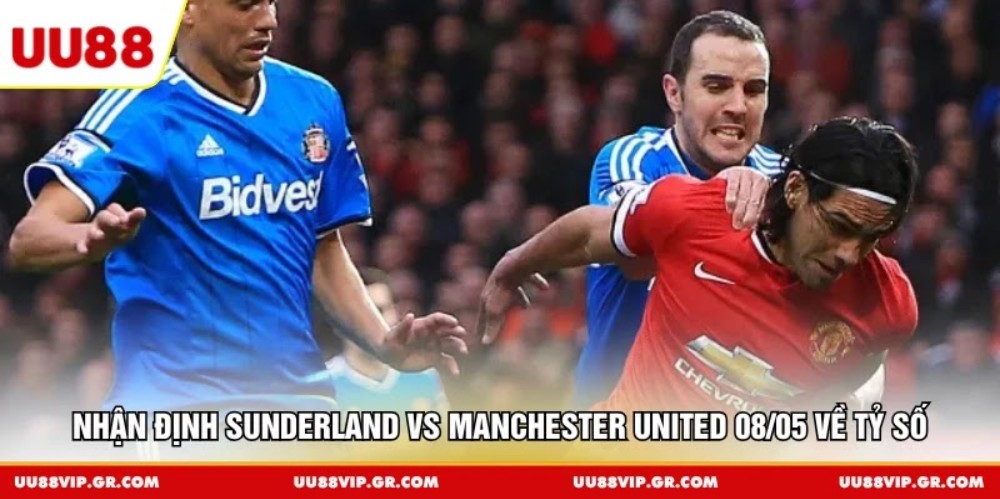 Nhận định Sunderland vs Manchester United 08/05 về tỷ số