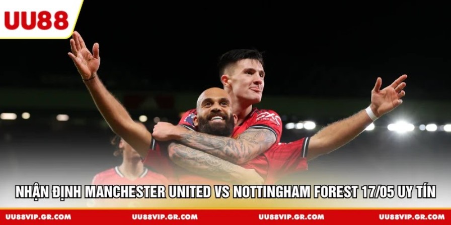 Nhận định Manchester United vs Nottingham Forest 17/05 uy tín