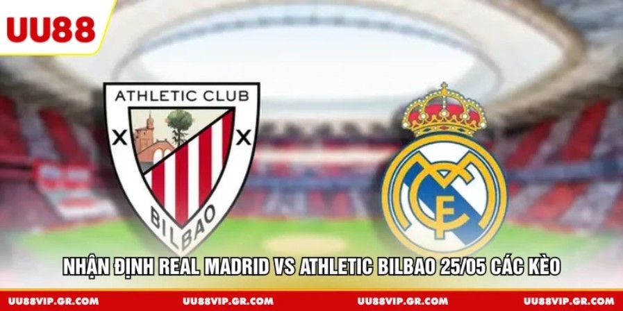 Nhận định Real Madrid vs Athletic Bilbao 25/05 các kèo