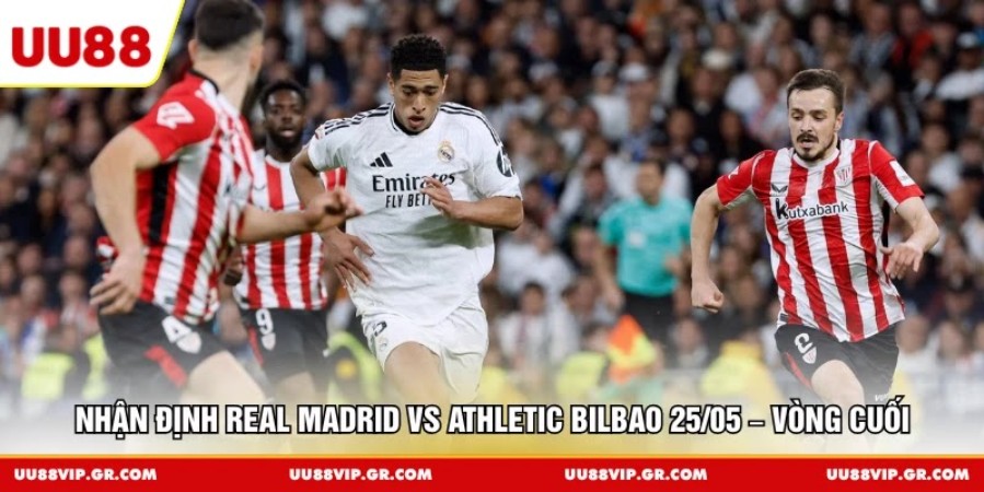 Nhận Định Real Madrid vs Athletic Bilbao 25/05 – Vòng Cuối