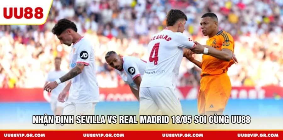 Nhận định Sevilla vs Real Madrid 18/05 soi cùng UU88