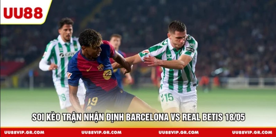 Soi kèo trận nhận định Barcelona vs Real Betis 18/05