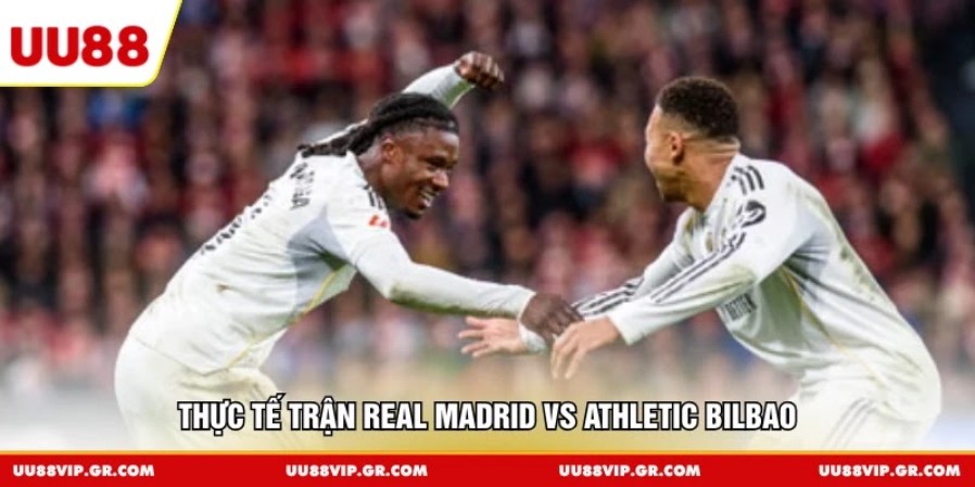 Thực tế trận Real Madrid vs Athletic Bilbao
